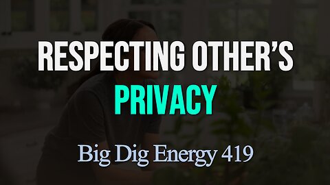 Big Dig Energy 419: Respecting Other's Privacy