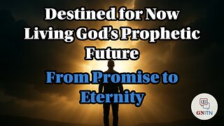 GNITN Destined for Now: Living God’s Prophetic Future week 4 From Promise to Eternity