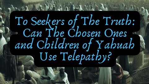 To Seekers of The Truth: Can The Chosen Ones and Children of Yahuah Use Telepathy?