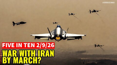 Five in Ten 2/9/26: War With Iran by March
