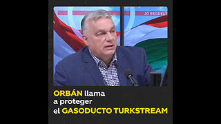 La defensa del gasoducto TurkStream es vital, afirma Viktor Orbán