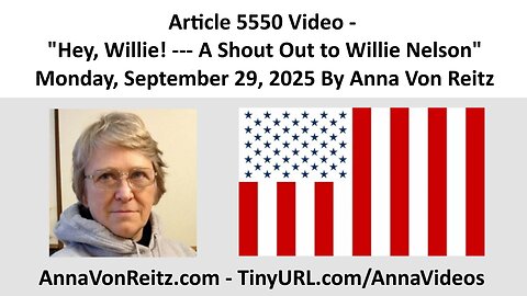 Article 5550 Video - Hey, Willie! --- A Shout Out to Willie Nelson By Anna Von Reitz