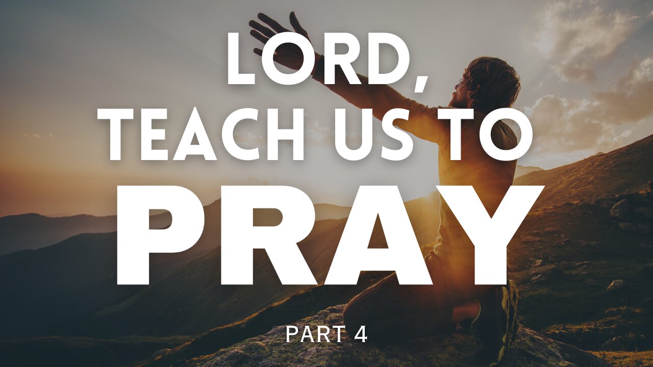 Lord, Teach Us To Pray - Part 4
