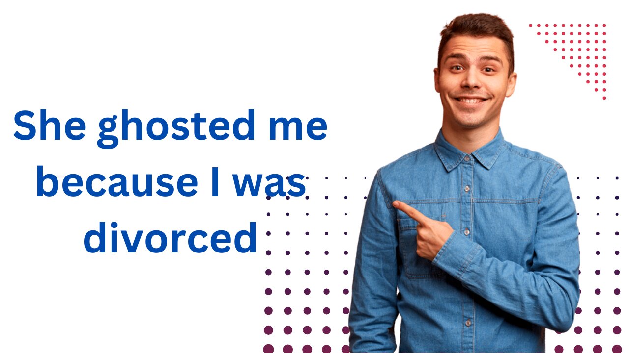 She ghosted me because I was divorced