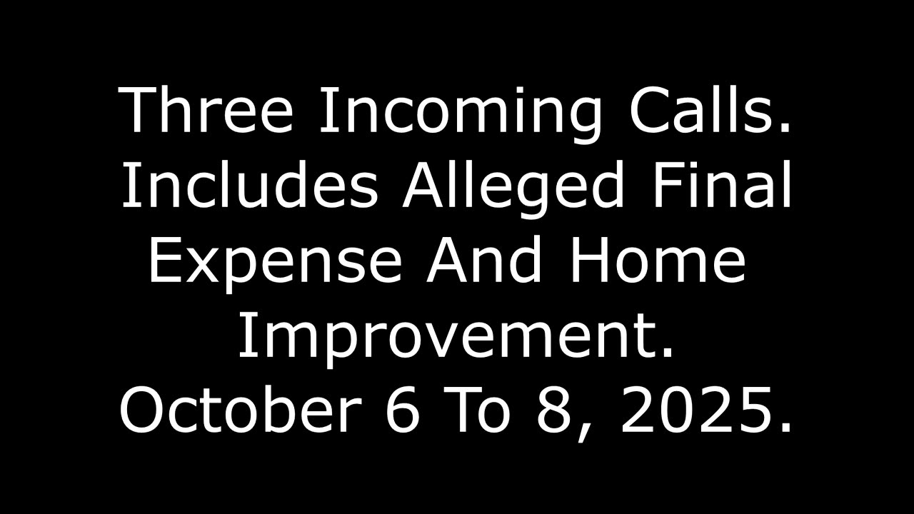 Three Incoming Calls: Includes Alleged Final Expense And Home Improvement, October 6 To 8, 2025