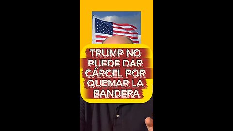 TRUMP NO PUEDE DAR CÁRCEL POR QUEMAR LA BANDERA