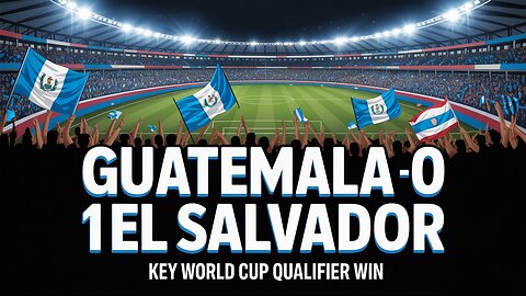 Guatemala Tops El Salvador 1-0 in 2026 World Cup Qualifier Thriller