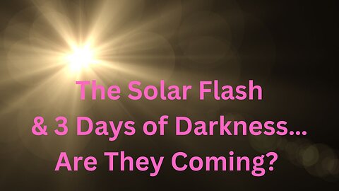 The Solar Flash & 3 Days of Darkness…Are They Coming? ∞Thymus: Channeled by Daniel Scranton