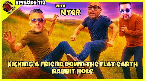 Ep. 112 - "Kicking A Friend Down The Flat Earth Rabbit Hole" w/ Myer