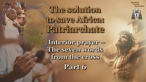 The solution to save Africa: Patriarchate /Interior prayer – The seven words from the cross - Part 6/