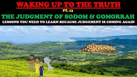 THE JUDGEMENT OF SODOM & GOMORRAH: LESSONS YOU NEED TO LEARN - WAKING UP TO THE TRUTH (PT. 13)