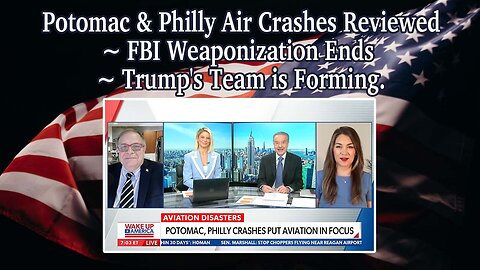 Potomac & Philly Air Crashes Reviewed ~ FBI Weaponization Ends ~ Trump's Team is Forming.