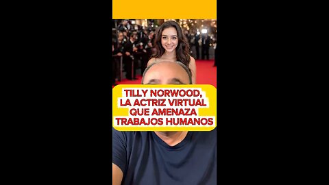 TILLY NORWOOD, EL ACTOR VIRTUAL QUE AMENAZA TRABAJOS HUMANOS