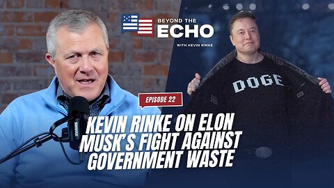 Beyond The Echo EP 22: Kevin Rinke on Elon Musk’s Fight Against Governmental Waste