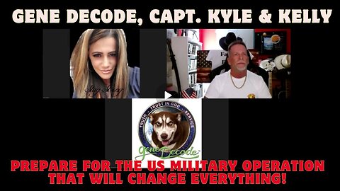 Gene Decode, Capt. Kyle & Kelly- Prepare for the US Military Operation That Will Change Everything!