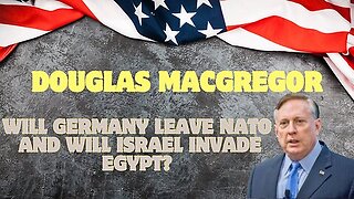 Douglas Macgregor - Will Germany Leave Nato, And Will Israel Invade Egypt?