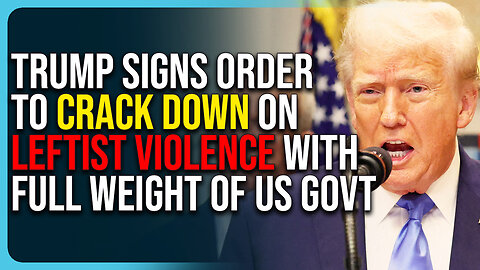 Trump Signs Order To Crack Down On Leftist Violence, Will Use Full Weight of US Government