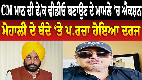 CM ਮਾਨ ਦੀ ਫੇਕ ਵੀਡੀਓ ਬਣਾਉਣ ਦੇ ਮਾਮਲੇ ‘ਚ ਐਕਸ਼ਨ, ਮੋਹਾਲੀ ਦੇ ਬੰਦੇ ‘ਤੇ ਪਰਚਾ ਹੋਇਆ ਦਰਜ