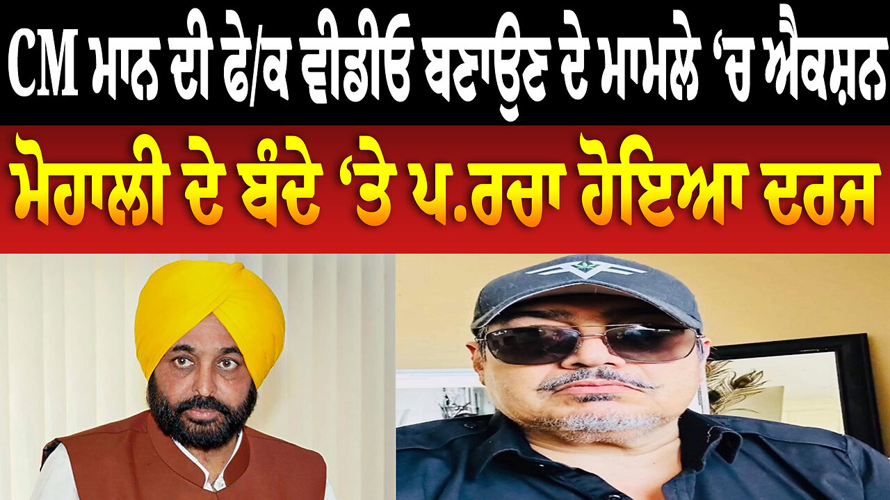 CM ਮਾਨ ਦੀ ਫੇਕ ਵੀਡੀਓ ਬਣਾਉਣ ਦੇ ਮਾਮਲੇ ‘ਚ ਐਕਸ਼ਨ, ਮੋਹਾਲੀ ਦੇ ਬੰਦੇ ‘ਤੇ ਪਰਚਾ ਹੋਇਆ ਦਰਜ