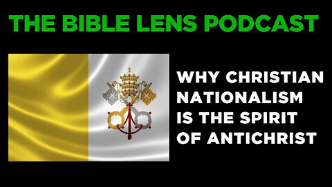 The Bible Lens Podcast #111: Why Christian Nationalism Is The Spirit of Antichrist
