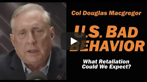 Col Doug Macgregor: US Bad Behavior, What Retaliation Could We Expect?