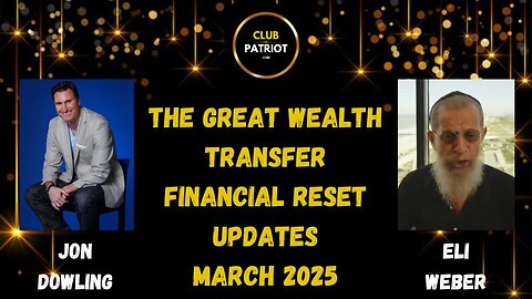 Jon Dowling & Eli Weber Latest Updates In The Great Wealth Transfer & Financial Reset March 2025
