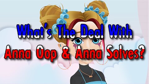 What's The Deal With Anna Oop & Anna Solves?