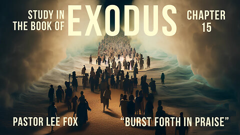 Exodus 15 - Burst Forth in Praise - Pastor Lee Fox