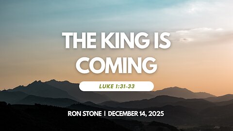 2025-12-14 - The King is Coming (Luke 1:31-33)– Pastor Ron Stone
