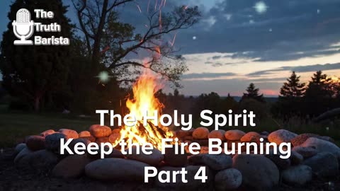 The Holy Spirit … Keep the Fire Burning, Part 4