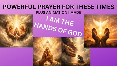 POWERFUL PRAYER FOR THESE TIMES "I AM THE HANDS OF GOD" PLUS ANIMATION I MADE FOR YOU!