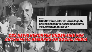 CBS NEWS REPORTER UNDER FIRE FOR ANTISEMITIC REMARKS ON SOCIAL MEDIA: 'ARE JEWS HUMAN LIKE US?'