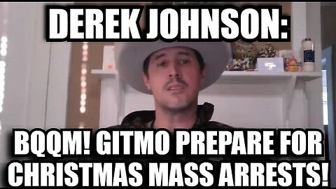 Derek Johnson: BQQM! GITMO Prepare for Christmas Mass Arrests!