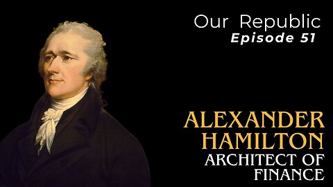 Episode 51 – Alexander Hamilton: Architect of finance