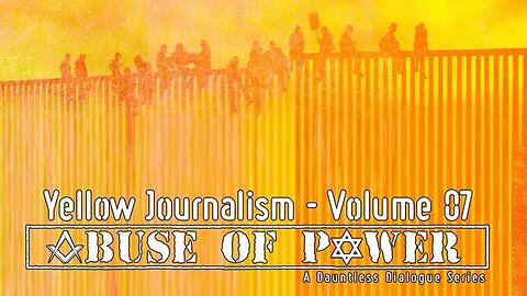 Abuse of Power: Yellow Journalism | Part 7