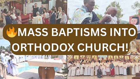 🔥MASS BAPTISMS Into ORTHODOXY From the ROCKIES to TANZANIA! - Ep516