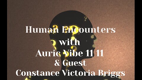 2025-09-19 HUMAN ENCOUNTERS with Auric Vibe and guest Constance Victoria Briggs