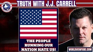 Truth with J.J. Carrell EP51 - THE PEOPLE RUNNING OUR NATION HATE US!