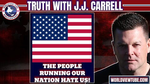 Truth with J.J. Carrell EP51 - THE PEOPLE RUNNING OUR NATION HATE US!