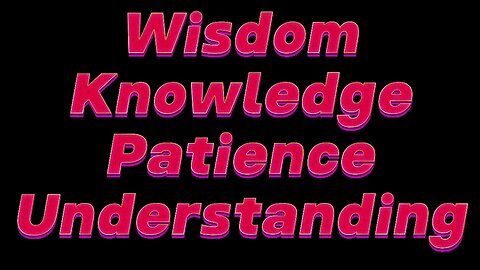 A Side Note About Wisdom, Patience, Understanding And Knowledge