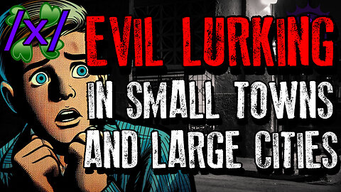 Evil Lurking in Small Towns and Large Cities | 4chan /x/ Bizarre Greentext Stories Thread