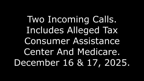 Two Incoming Calls: Includes Alleged Tax Consumer Assistance Center And Medicare, Dec. 16 & 17, 2025