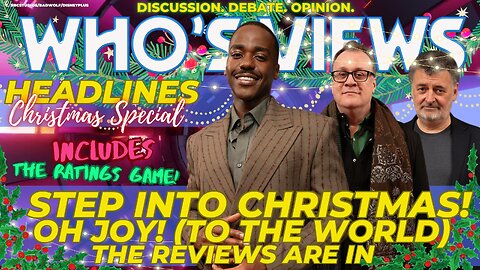 WHO'S VIEWS HEADLINES CHRISTMAS SPECIAL 2024 JOY TO THE WORLD REVIEWS/DR WHO FILM TRAILER/DOCTOR WHO