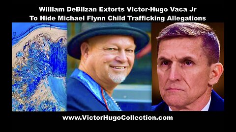 William DeBilzan Extorts Victor Hugo Vaca Jr To Hide Michael Flynn Child Trafficking Allegations