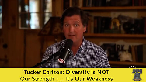 Tucker Carlson: Diversity Is NOT Our Strength . . . It's Our Weakness
			