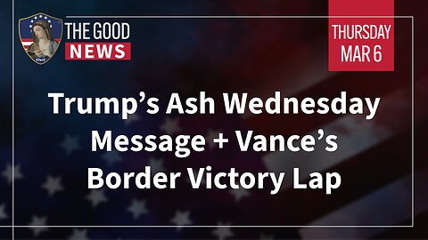 The Good News - Mar 6th 2025: Trump’s Ash Wednesday Message, Vance’s Border Victory Lap + More!