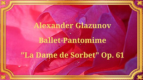 Alexander Glazunov, Ballet-Pantomime "La Dame de Sorbet," Op. 61