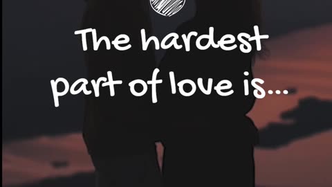 The hardest part of love is…
