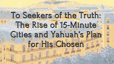 To Seekers of the Truth: The Rise of 15-Minute Cities and Yahuah’s Plan for His Chosen