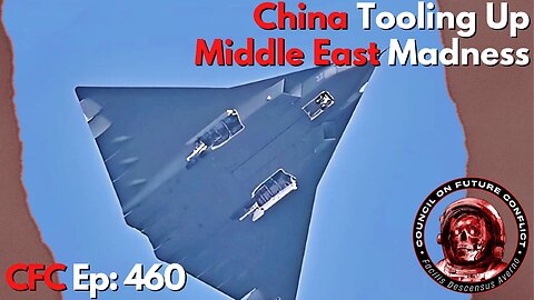 Council on Future Conflict Episode 460: China Tooling Up, Middle East Madness